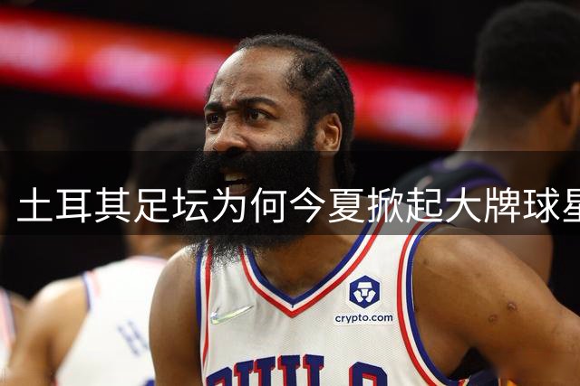 土耳其足坛为何今夏掀起大牌球星争夺战？