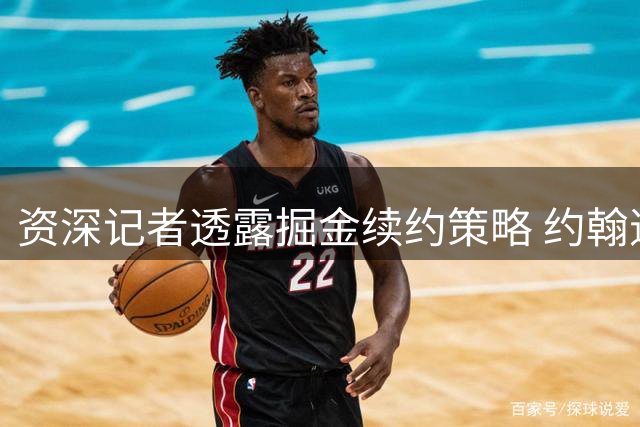 资深记者透露掘金续约策略 约翰逊和琼斯优先于沃特森