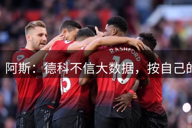 阿斯：德科不信大数据，按自己的风格打造了一支低调的团队